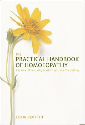 The Practical Handbook of Homoeopathy: The How, When, Why and Which of Home Prescribing by Colin Griffith