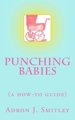 Punching Babies: (a how-to guide) by Adron J. Smitley