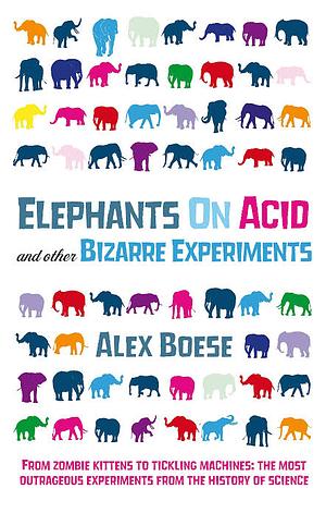 Elephants On Acid: And Other Bizarre Experiments by Alex Boese