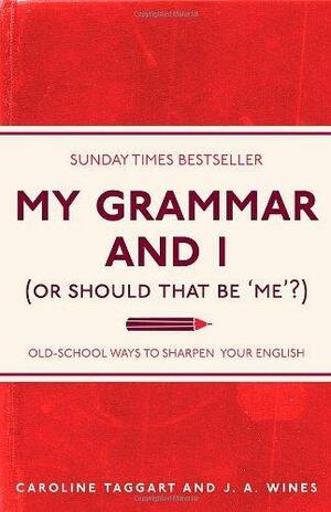 My Grammar And I (Or Should That Be 'Me'?) Old-School Ways to Sharpen your English by Caroline Taggart, Caroline Taggart, J.A. Wines