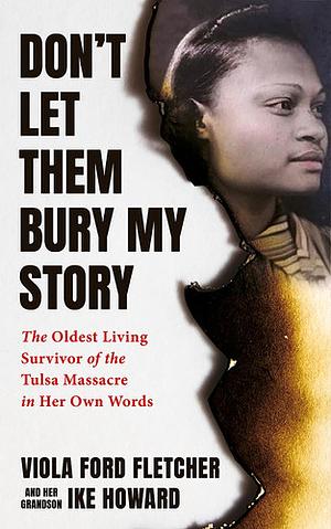 Don't Let Them Bury My Story: The Oldest Living Survivor of the Tulsa Race Massacre in Her Own Words by Ike Howard, Viola Ford Fletcher