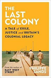 The Last Colony: A Tale of Exile, Justice and Britain's Colonial Legacy by Philippe Sands