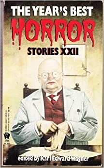 The Year's Best Horror Stories XXII by D.F. Lewis, Ramsey Campbell, Lisa Tuttle, T.E.D. Klein, Nicholas Royale, Joey Froehlich, Deidra Cox, Robert Devereaux, Kim Antieau, Kim Newman, David Langford, Paul Pinn, Joel Lane, Gregory Nicoll, F.A. Pollard, Scott Thomas, Charles M. Saplak, Nancy Kilpatrick, Lillian Csernica, Karl Edward Wagner, Terry Lamsley, Wayne Allen Sallee, Nina Kiriki Hoffman, Del Stone Jr., Mark McLaughlin, Adam Meyer, Dennis Etchison, Simon Clark, Jeffrey Thomas, Conrad Williams, Sean Doolittle, Chet Williamson