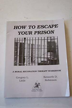 How to Escape Your Prison: A Moral Reconation Therapy Workbook by Kenneth D. Robinson, Gregory L. Little