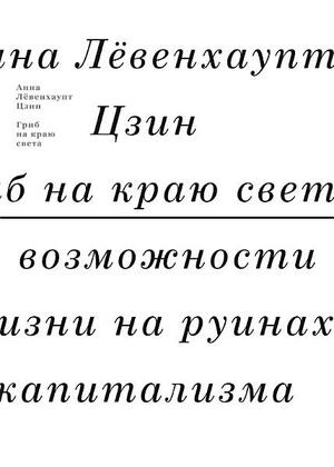 Гриб на краю света. О возможности жизни на руинах капитализма by Anna Lowenhaupt Tsing