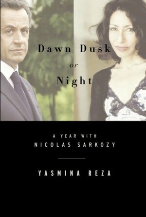 Dawn Dusk or Night: My Year With Nicolas Sarkozy by Yasmina Reza