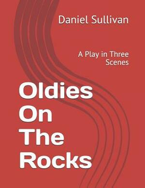 Oldies on the Rocks: A Play in Three Scenes by Daniel Sullivan