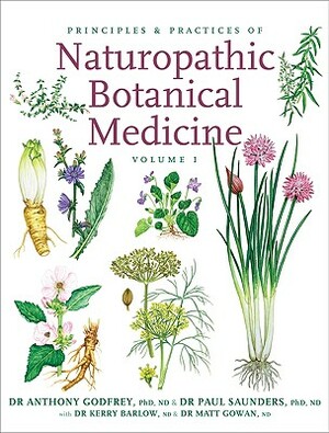 Principles and Practices of Naturopathic Botanical Medicine: Volume 1: Botanical Medicine Monographs by Paul Saunders, Anthony Godfrey