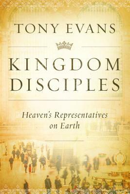 Kingdom Disciples: Heaven's Representatives on Earth by Tony Evans