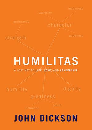 Humilitas: A Lost Key to Life, Love, and Leadership by John Dickson