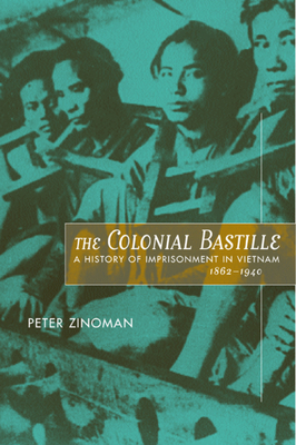 The Colonial Bastille: A History of Imprisonment in Vietnam, 1862-1940 by Peter Zinoman