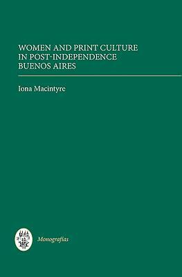 Women and Print Culture in Post-Independence Buenos Aires by Iona Macintyre