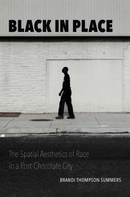 Black in Place: The Spatial Aesthetics of Race in a Post-Chocolate City by Brandi Thompson Summers