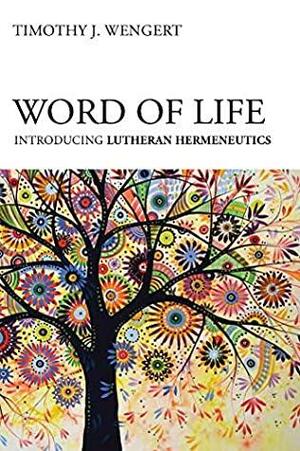 Word of Life: Introducing Lutheran Hermeneutics by Timothy J Wengert