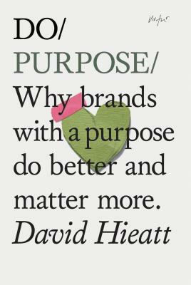 Do Purpose: Why Brands with a Purpose Do Better and Matter More. (Mindfulness Books, Empowering Books, Self Help Books) by David Hieatt
