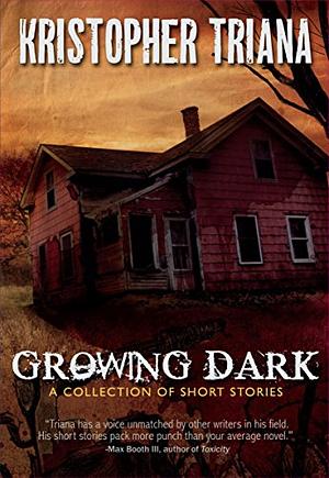Growing Dark: A Collection of Short Stories by Kristopher Triana