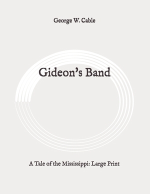 Gideon's Band: A Tale of the Mississippi: Large Print by George W. Cable