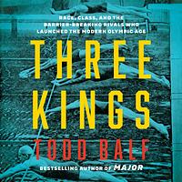 Three Kings: Race, Class, and the Barrier-Breaking Rivals Who Launched the Modern Olympic Age by Todd Balf