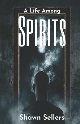 A Life Among Spirits by Shawn Sellers