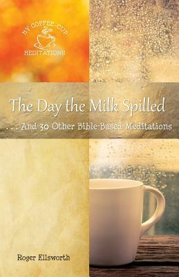 The Day the Milk Spilled: . . .And 30 Other Bible-Based Meditations by Roger Ellsworth