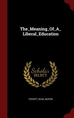 The Meaning of a Liberal Education by Everett Dean Martin