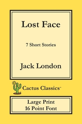 Lost Face (Cactus Classics Large Print): 7 Short Stories; 16 Point Font; Large Text; Large Type by Jack London, Marc Cactus