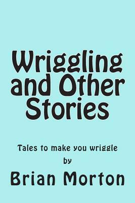 Wriggling and Other Stories by Brian Morton