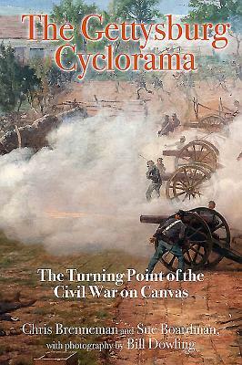 The Gettysburg Cyclorama: The Turning Point of the Civil War on Canvas by Sue Boardman, Bill Dowling, Chris Brenneman