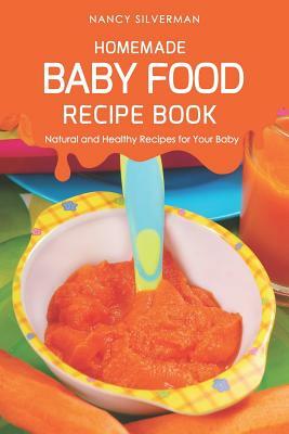 Homemade Baby Food Recipe Book: Natural and Healthy Recipes for Your Baby by Nancy Silverman