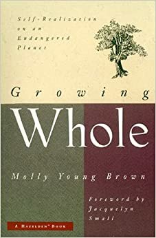 Growing Whole: Self-Realization on an Endangered Planet by Molly Young Brown