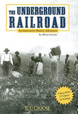 The Underground Railroad: An Interactive History Adventure by Allison Lassieur