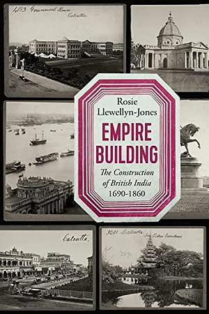 Empire Building: The Construction of British India 1690-1860 by Rosie Llewellyn-Jones