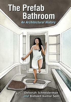 The Prefab Bathroom: An Architectural History by Bishakh Kumar Som, Deborah Schneiderman