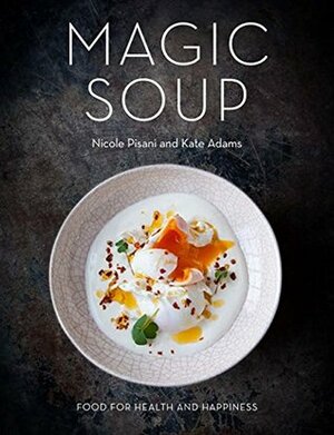 Magic Soup: Food for Health and Happiness by Regula Ysewijn, Nicole Pisani, Kate Adams