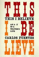 This I Believe: An A-Z of a Writer's Life by Kristina Cordero, Carlos Fuentes