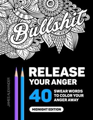 Release Your Anger: Midnight Edition: An Adult Coloring Book with 40 Swear Words to Color and Relax by James Alexander