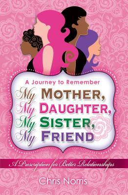My Mother, My Daughter, My Sister, My Friend by Chris Norris