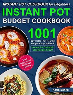 Instant Pot Cookbook for Beginners: Instant Pot Budget Cookbook: 1001 Day Instant Pot Healthy Recipes Easy Cookbook: Instant Pot Cookbook Easy Recipes #2020: Smart People Instant Pot College Cookbook by Katie Banks