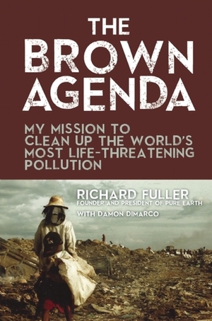 The Brown Agenda: My Mission to Clean Up the World's Most Life-Threatening Pollution by Damon DiMarco, Richard Fuller