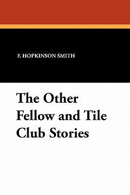 The Other Fellow and Tile Club Stories by Francis Hopkinson Smith