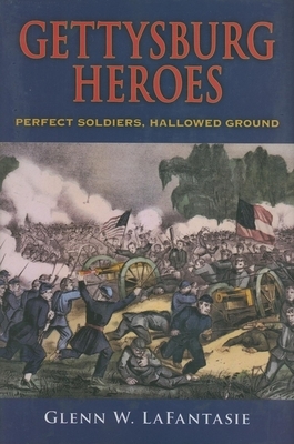 Gettysburg Heroes: Perfect Soldiers, Hallowed Ground by Glenn W. Lafantasie