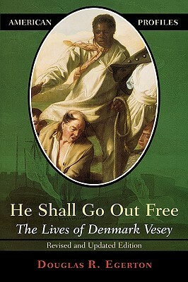 He Shall Go Out Free: The Lives of Denmark Vesey by Douglas R. Egerton