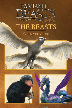 Fantastic Beasts and Where to Find Them: The Beasts: Cinematic Guide by Felicity Baker