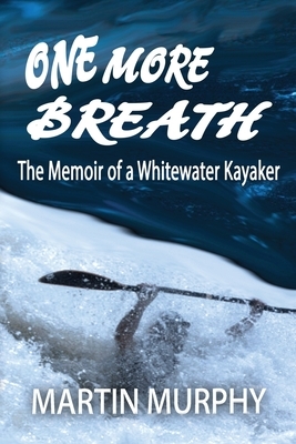 One More Breath: The Memoir of a Whitewater Kayaker by Martin Murphy