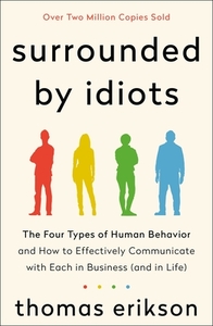 Surrounded by Idiots: The Four Types of Human Behavior and How to Effectively Communicate with Each in Business (and in Life) by Thomas Erikson