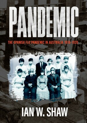 Pandemic: The Spanish Flu in Australia 1918-20 by Ian W. Shaw