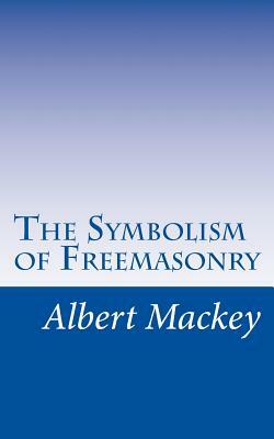 The Symbolism of Freemasonry: Illustrating and Explaining Its Science and Philosphy, its Legends, Myths, and Symbols. by Albert Mackey