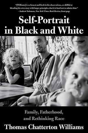 Self-Portrait in Black and White: Family, Fatherhood, and Rethinking Race by Thomas Chatterton Williams