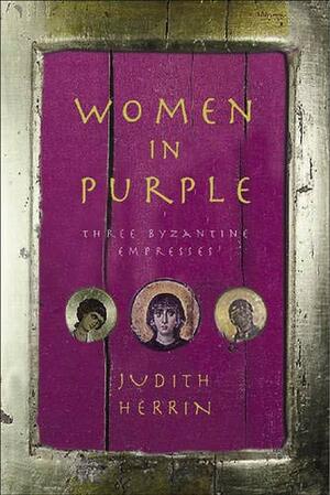 Women in Purple: Three Byzantine Empresses by Judith Herrin