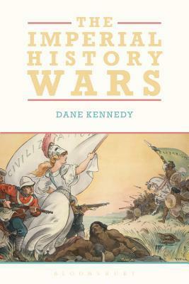The Imperial History Wars: Debating the British Empire by Dane Kennedy